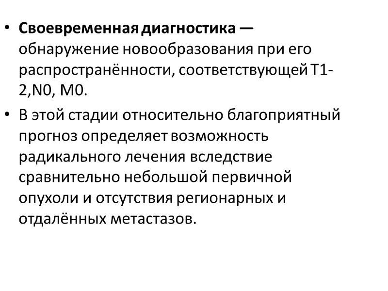 Своевременная диагностика — обнаружение новообразования при его распространённости, соответствующей Т1-2,N0, M0. В этой стадии